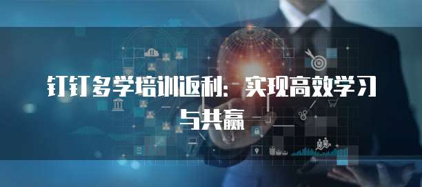 钉钉多学培训返利:实现高效学习与共赢