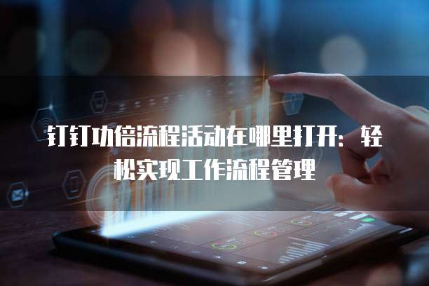 钉钉功倍流程活动在哪里打开：轻松实现工作流程管理
