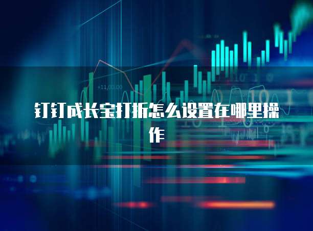 钉钉成长宝打折怎么设置在哪里操作