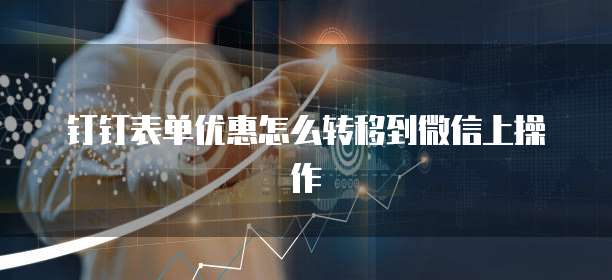 钉钉表单优惠怎么转移到微信上操作