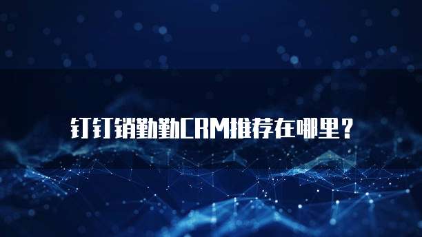钉钉销勤勤CRM推荐在哪里?