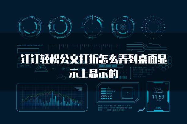 钉钉轻松公文打折怎么弄到桌面显示上显示的