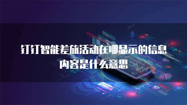 钉钉智能差旅活动在哪显示的信息内容是什么意思