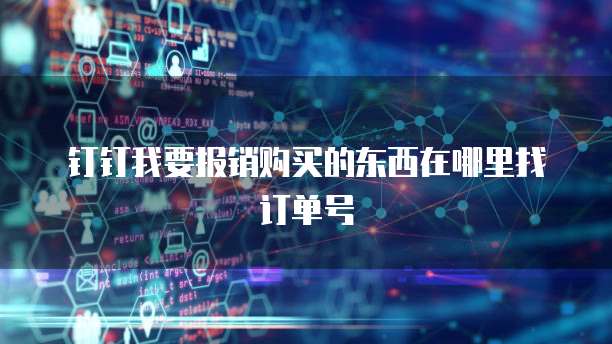 钉钉我要报销购买的东西在哪里找订单号