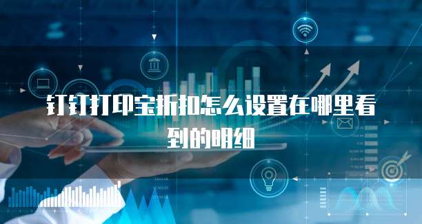 钉钉打印宝折扣怎么设置在哪里看到的明细