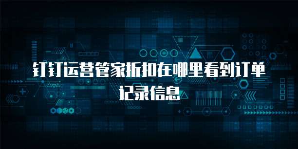 钉钉运营管家折扣在哪里看到订单记录信息