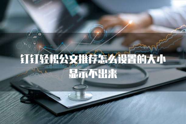 钉钉轻松公文推荐怎么设置的大小显示不出来