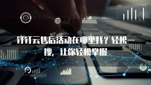 钉钉云售后活动在哪里找?轻松一搜,让你轻松掌握