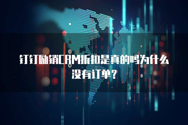 钉钉励销CRM折扣是真的吗为什么没有订单？
