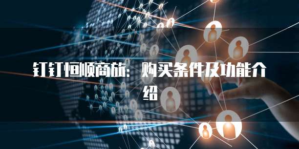 钉钉恒顺商旅：购买条件及功能介绍