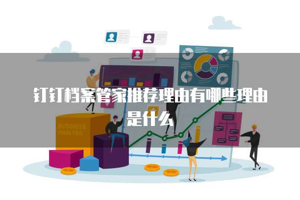 钉钉档案管家推荐理由有哪些理由是什么