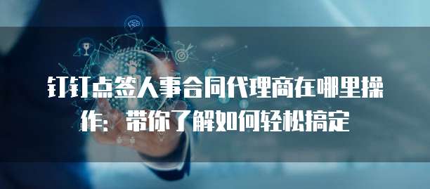 钉钉点签人事合同代理商在哪里操作:带你了解如何轻松搞定