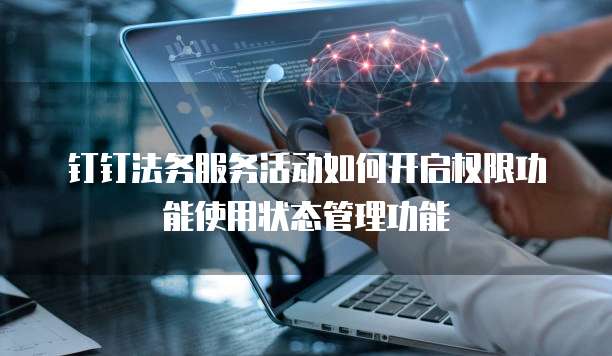 钉钉法务服务活动如何开启权限功能使用状态管理功能