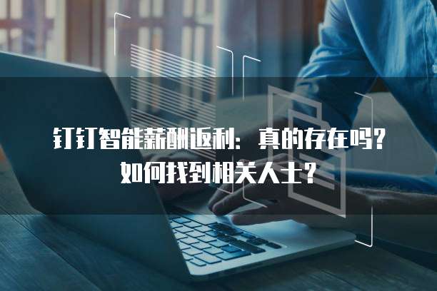 钉钉智能薪酬返利:真的存在吗?如何找到相关人士?