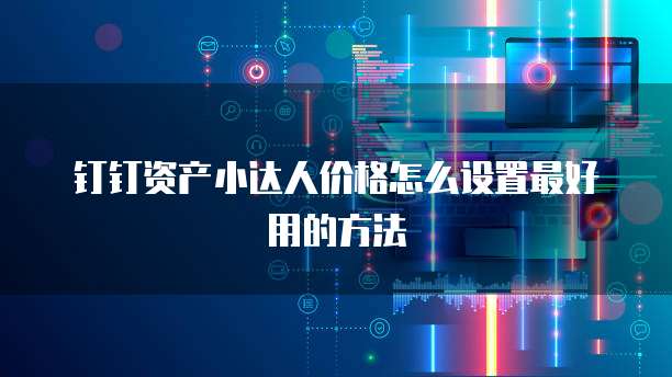 钉钉资产小达人价格怎么设置最好用的方法