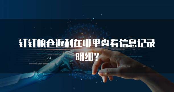 钉钉粮仓返利在哪里查看信息记录明细？