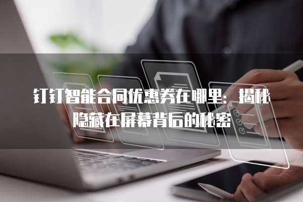 钉钉智能合同优惠券在哪里:揭秘隐藏在屏幕背后的秘密