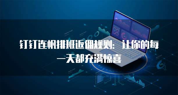 钉钉连帆排班返佣规则:让你的每一天都充满惊喜
