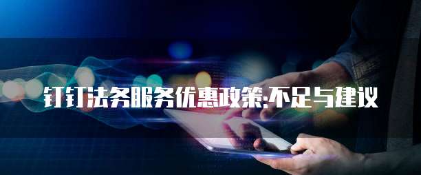钉钉法务服务优惠政策:不足与建议