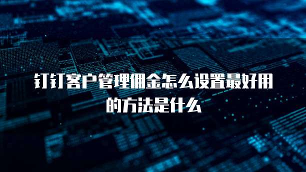 钉钉客户管理佣金怎么设置最好用的方法是什么