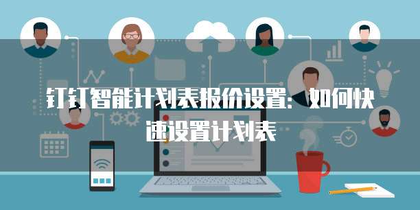 钉钉智能计划表报价设置:如何快速设置计划表