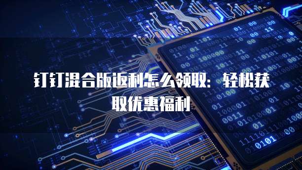 钉钉混合版返利怎么领取:轻松获取优惠福利