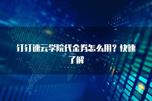 钉钉速云学院代金券怎么用?快速了解
