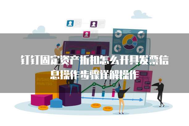 钉钉固定资产折扣怎么开具发票信息操作步骤详解操作
