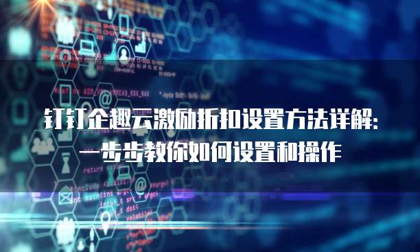 钉钉企趣云激励折扣设置方法详解:一步步教你如何设置和操作