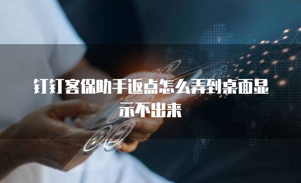 钉钉客保助手返点怎么弄到桌面显示不出来