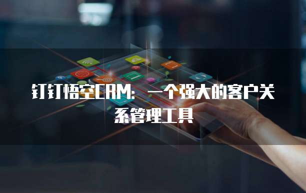 钉钉悟空CRM:一个强大的客户关系管理工具