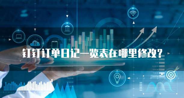 钉钉订单日记一览表在哪里修改?