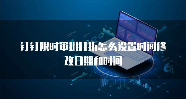 钉钉限时审批打折怎么设置时间修改日期和时间