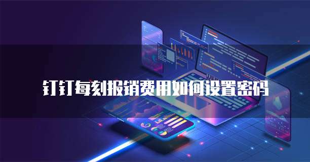 钉钉每刻报销费用如何设置密码