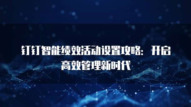 钉钉智能绩效活动设置攻略:开启高效管理新时代