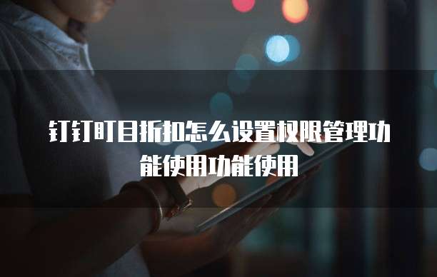 钉钉盯目折扣怎么设置权限管理功能使用功能使用