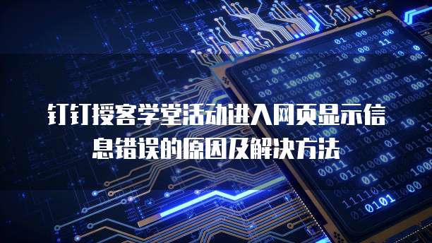 钉钉授客学堂活动进入网页显示信息错误的原因及解决方法