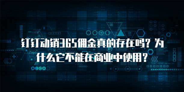 钉钉动销365佣金真的存在吗？为什么它不能在商业中使用？