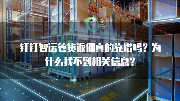 钉钉智运管货返佣真的靠谱吗?为什么找不到相关信息?