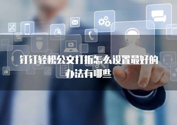 钉钉轻松公文打折怎么设置最好的办法有哪些