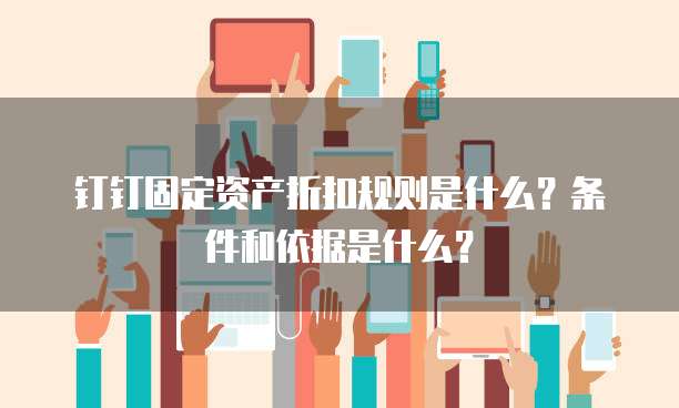 钉钉固定资产折扣规则是什么?条件和依据是什么?