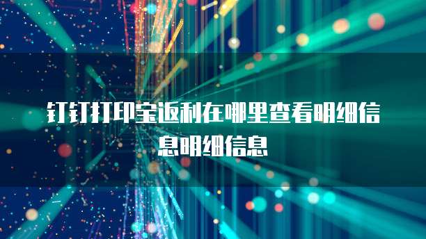 钉钉打印宝返利在哪里查看明细信息明细信息