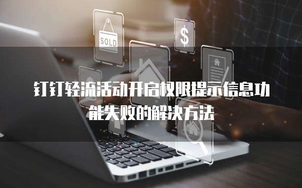 钉钉轻流活动开启权限提示信息功能失败的解决方法