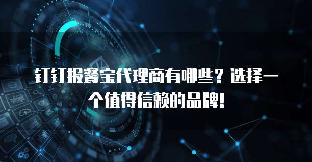 钉钉报餐宝代理商有哪些?选择一个值得信赖的品牌!
