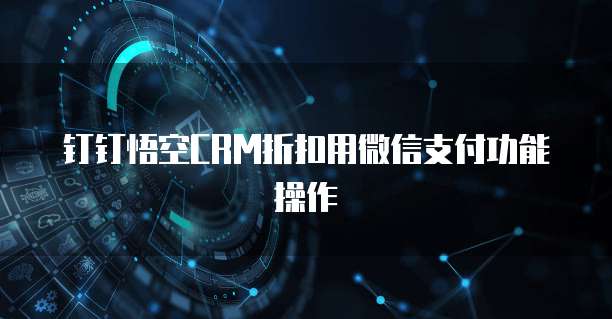 钉钉悟空CRM折扣用微信支付功能操作