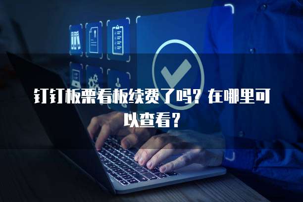 钉钉板栗看板续费了吗？在哪里可以查看？