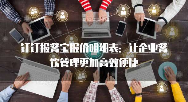 钉钉报餐宝报价明细表:让企业餐饮管理更加高效便捷