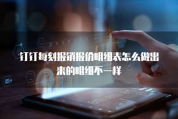 钉钉每刻报销报价明细表怎么做出来的明细不一样