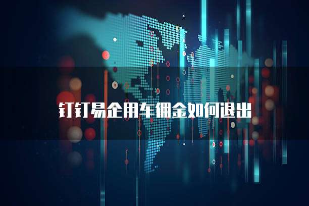 钉钉易企用车佣金如何退出