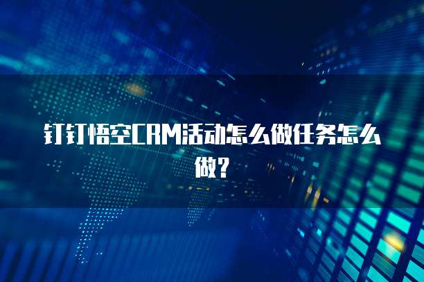 钉钉悟空CRM活动怎么做任务怎么做?